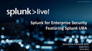 Copyright © 2016 Splunk Inc.
Splunk for Enterprise Security
Featuring Splunk UBA
SplunkLive Portland 2016
Cody Harris
Girish Bhat
 