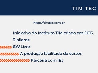 T I M T E C
https://timtec.com.br
Iniciativa do Instituto TIM criada em 2013.
3 pilares:
SW Livre
       A produção facilitada de cursos
                  Parceria com IEs
 