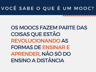 V O C Ê S A B E O Q U E É U M M O O C ?
OS MOOCS FAZEM PARTE DAS
COISAS QUE ESTÃO
REVOLUCIONANDO AS
FORMAS DE ENSINAR E
APRENDER, NÃO SÓ DO
ENSINO A DISTÂNCIA
 