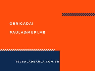 O B R I G A D A !
P A U L A @ M U P I . M E
T E C S A L A D E A U L A . C O M . B R
 