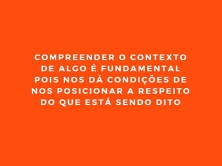 C O M P R E E N D E R O C O N T E X T O
D E A L G O É F U N D A M E N T A L
P O I S N O S D Á C O N D I Ç Õ E S D E
N O S P O S I C I O N A R A R E S P E I T O
D O Q U E E S T Á S E N D O D I T O
 
