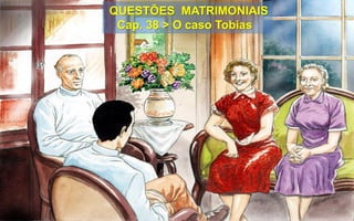 QUESTÕES MATRIMONIAIS
Cap. 38 > O caso Tobias
 