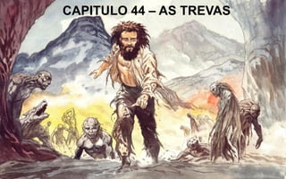 CAPITULO 44 – AS TREVAS
 