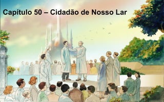 Capítulo 50 – Cidadão de Nosso Lar
 