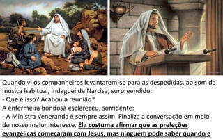 Quando vi os companheiros levantarem-se para as despedidas, ao som da
música habitual, indaguei de Narcisa, surpreendido:
- Que é isso? Acabou a reunião?
A enfermeira bondosa esclareceu, sorridente:
- A Ministra Veneranda é sempre assim. Finaliza a conversação em meio
do nosso maior interesse. Ela costuma afirmar que as preleções
evangélicas começaram com Jesus, mas ninguém pode saber quando e
 