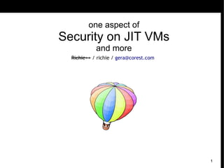 one aspect of
Security on JIT VMs
            and more
  Richie++ / richie / gera@corest.com




                                        1
 