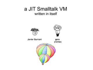 a JIT Smalltalk VM
        written in itself




 Javier Burroni        gera
                      (richie)
 