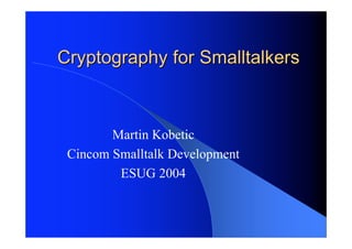 Cryptography for Smalltalkers



        Martin Kobetic
 Cincom Smalltalk Development
         ESUG 2004
 