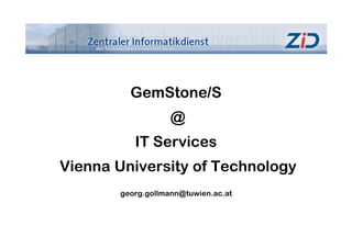 GemStone/S
                   @
          IT Services
Vienna University of Technology
       georg.gollmann@tuwien.ac.at
 