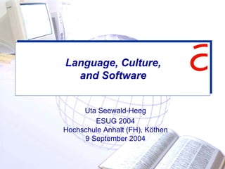 Language, Culture,
and Software
Uta Seewald-Heeg
ESUG 2004
Hochschule Anhalt (FH), Köthen
9 September 2004
 