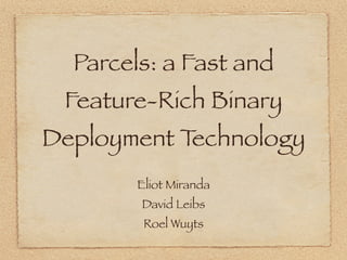 Parcels: a Fast and
Feature-Rich Binary
Deployment Technology
Eliot Miranda
David Leibs
Roel Wuyts
 