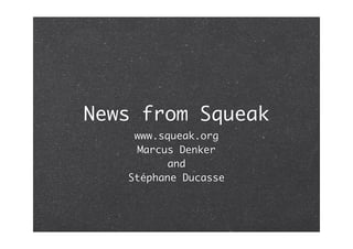 News from Squeak
www.squeak.org
Marcus Denker
and
Stéphane Ducasse
 