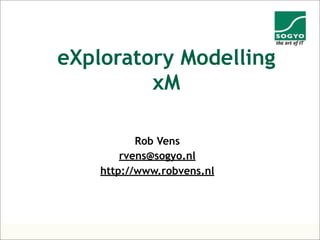 © 1995-2008 Sogyo 1
eXploratory Modelling
xM
Rob Vens
rvens@sogyo.nl
http://www.robvens.nl
 