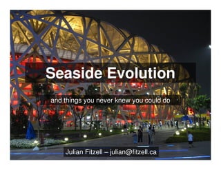Seaside Evolution
and things you never knew you could do
Julian Fitzell – julian@fitzell.ca
 