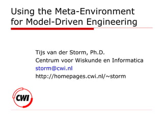 Using the Meta-Environment
for Model-Driven Engineering
Tijs van der Storm, Ph.D.
Centrum voor Wiskunde en Informatica
storm@cwi.nl
http://homepages.cwi.nl/~storm
 
