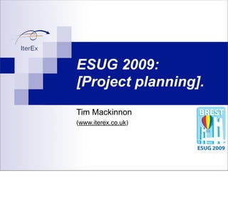 ESUG 2009:
[Project planning].
Tim Mackinnon
(www.iterex.co.uk)
 