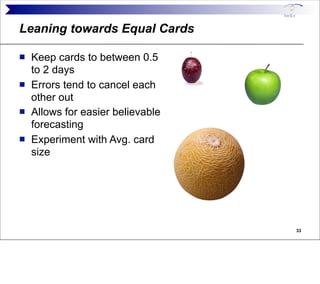 Leaning towards Equal Cards

   Keep cards to between 0.5
    to 2 days
   Errors tend to cancel each
    other out
   ...