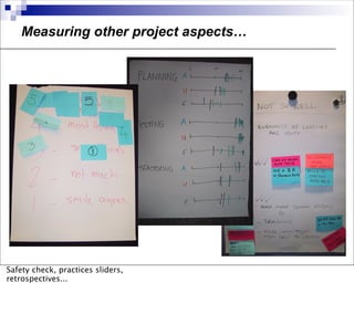 Measuring other project aspects…




Safety check, practices sliders,
retrospectives...
 