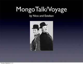 MongoTalk/Voyage
by Nico and Esteban
Thursday, September 12, 13
 