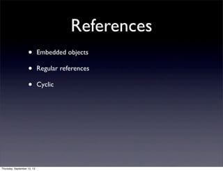 References
• Embedded objects
• Regular references
• Cyclic
Thursday, September 12, 13
 