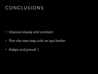 C O N C L U S I O N S
• Improve steady and constant
• Plan the next step with an eye farther
• Adapt and prevail :)
 