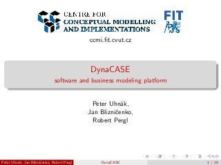 ccmi.ﬁt.cvut.cz
DynaCASE
software and business modeling platform
Peter Uhn´ak,
Jan Blizniˇcenko,
Robert Pergl
Peter Uhn´ak, Jan Blizniˇcenko, Robert Pergl DynaCASE 1 / 18
 
