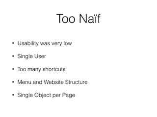 Too Naïf
• Usability was very low
• Single User
• Too many shortcuts
• Menu and Website Structure
• Single Object per Page
 