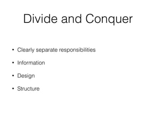 Divide and Conquer
• Clearly separate responsibilities
• Information
• Design
• Structure
 