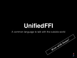 UniﬁedFFI
A common language to talk with the outside world
Now
with dem
o!
 
