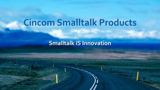 Cincom Smalltalk Products
Smalltalk IS Innovation
 