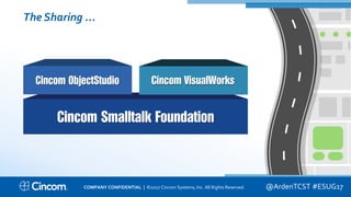 Proprietary & Confidential
The Sharing ...
@ArdenTCST #ESUG17COMPANY CONFIDENTIAL | ©2017 Cincom Systems, Inc. All Rights Reserved.
 