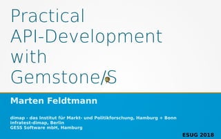 Practical
API-Development
with
Gemstone/S
Marten Feldtmann
dimap - das Institut für Markt- und Politikforschung, Hamburg + Bonn
infratest-dimap, Berlin
GESS Software mbH, Hamburg
ESUG 2018
 