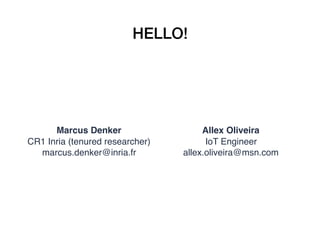 HELLO!
Marcus Denker
CR1 Inria (tenured researcher)
marcus.denker@inria.fr
Allex Oliveira
IoT Engineer
allex.oliveira@msn.com
 