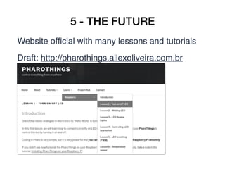 5 - THE FUTURE
Website ofﬁcial with many lessons and tutorials
Draft: http://pharothings.allexoliveira.com.br
 