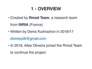 1 - OVERVIEW
• Created by Rmod Team, a research team
from INRIA (France)
• Written by Denis Kudriashov in 2016/17
dionisiy...