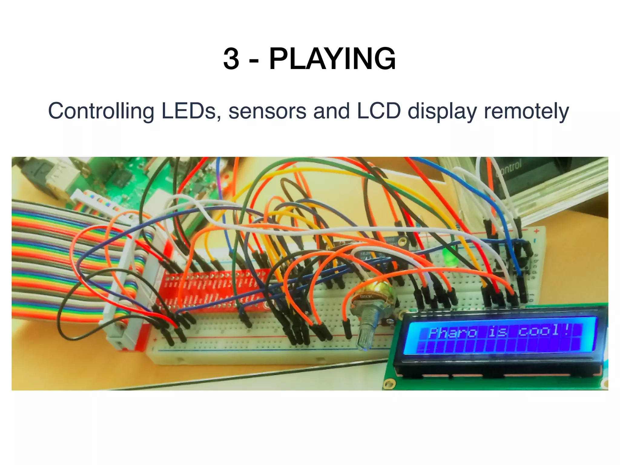 3 - PLAYING
Controlling LEDs, sensors and LCD display remotely
 