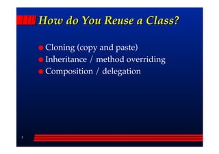 How do You Reuse a Class?

     Cloning (copy and paste)
     Inheritance / method overriding
     Composition / delegation




3
 