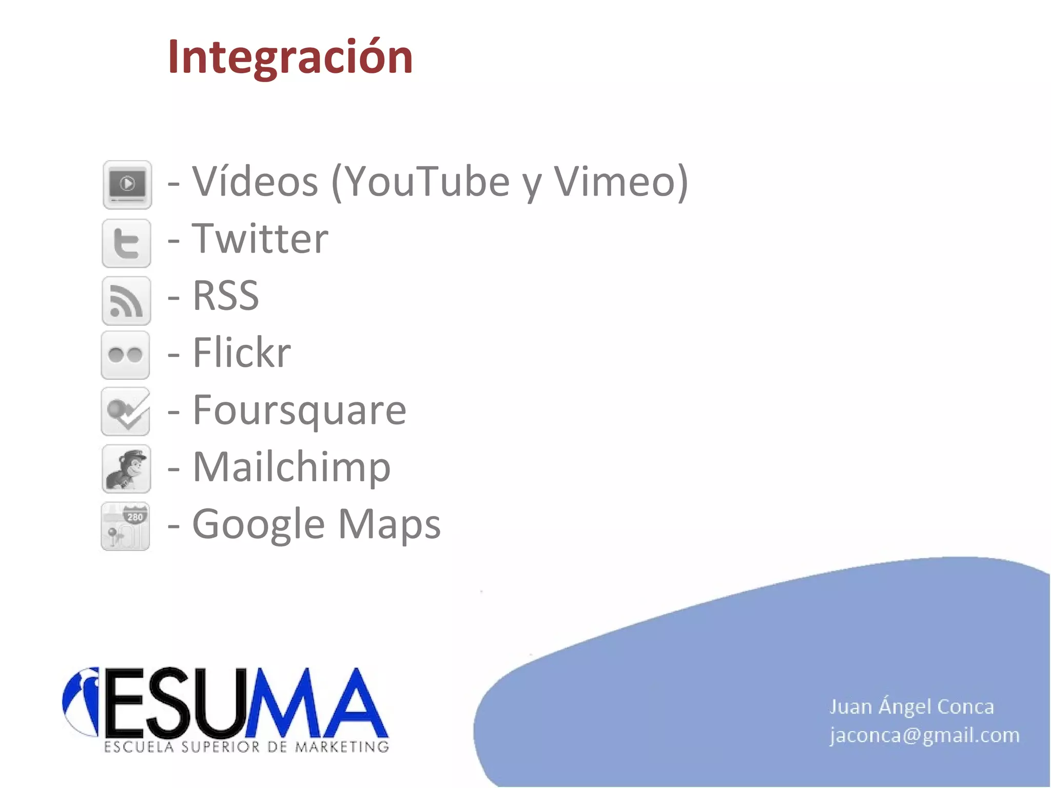 Integración - Vídeos (YouTube y Vimeo) - Twitter - RSS - Flickr - Foursquare - Mailchimp - Google Maps  