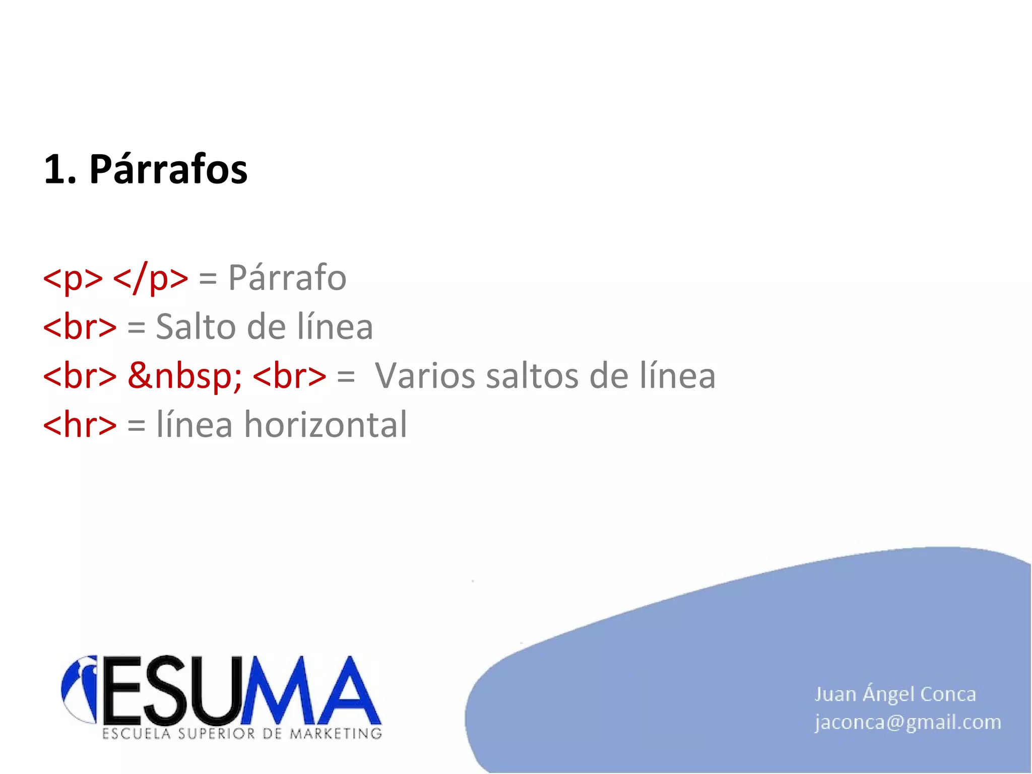 1. Párrafos <p> </p>  = Párrafo <br>  = Salto de línea <br> &nbsp; <br>  =  Varios saltos de línea <hr>  = línea horizontal 