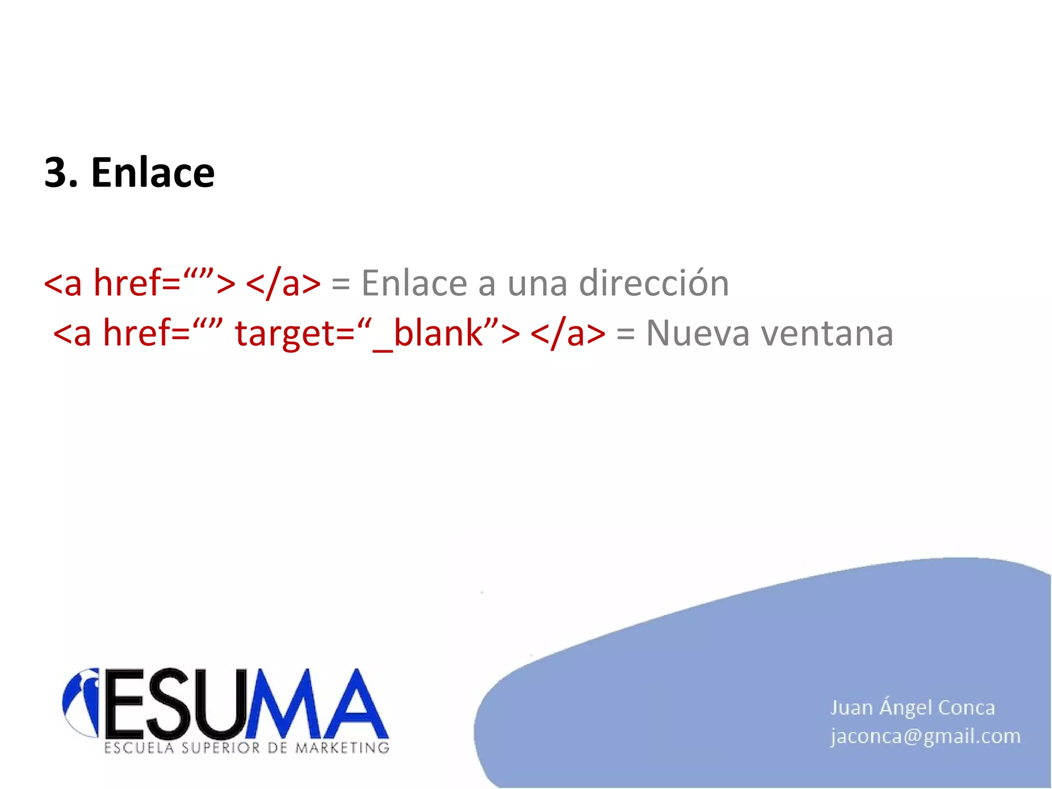 3. Enlace <a href=“”> </a>  = Enlace a una dirección  <a href=“” target=“_blank”> </a>  = Nueva ventana 