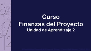 Curso
Finanzas del Proyecto
      Unidad de Aprendizaje 2



 Especialización Gerencia de Proyectos Esumer - Carlos Mario Morales C © R1- 2012
 