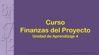 Curso
Finanzas del Proyecto
      Unidad de Aprendizaje 4



  Especialización Gerencia de Proyectos Esumer - Carlos Mario Morales C © 2012
 