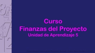 Curso
Finanzas del Proyecto
   Unidad de Aprendizaje 5


  Especialización Gerencia de Proyectos Esumer - Carlos Mario Morales C © 2012
 