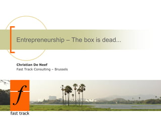 Entrepreneurship – The box is dead...


Christian De Neef
Fast Track Consulting – Brussels
 