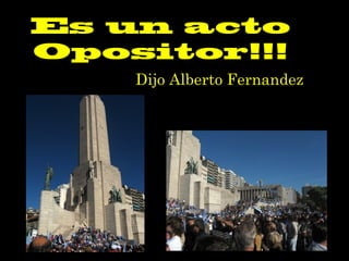 Es un acto
Opositor!!!
Dijo Alberto Fernandez
 