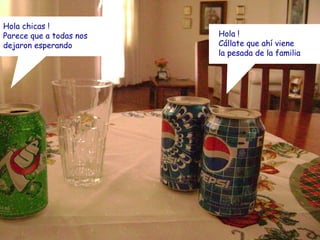 Hola chicas ! Parece que a todas nos dejaron esperando Hola ! Cállate que ahí viene la pesada de la familia