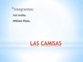 LAS CAMISAS
*Integrantes:
.Yuli Ardila.
.William Plata.
 