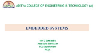 ADITYA COLLEGE OF ENGINEERING & TECHNOLOGY (A)
EMBEDDED SYSTEMS
Mr. G Sattibabu
Associate Professor
ECE Department
ACET.
 