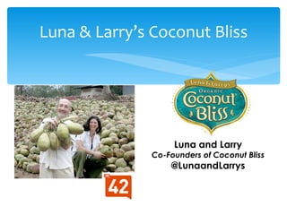 Luna & Larry’s Coconut Bliss




                    Luna and Larry
               Co-Founders of Coconut Bliss
                   @LunaandLarrys
 