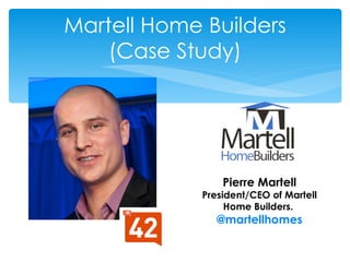 Martell Home Builders
    (Case Study)




                 Pierre Martell
             President/CEO of Martell
                  Home Builders.
                @martellhomes
 